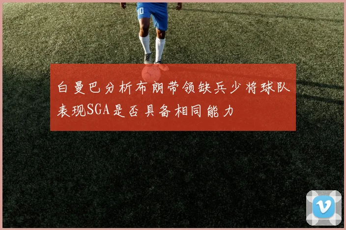 白曼巴分析布朗带领缺兵少将球队表现SGA是否具备相同能力