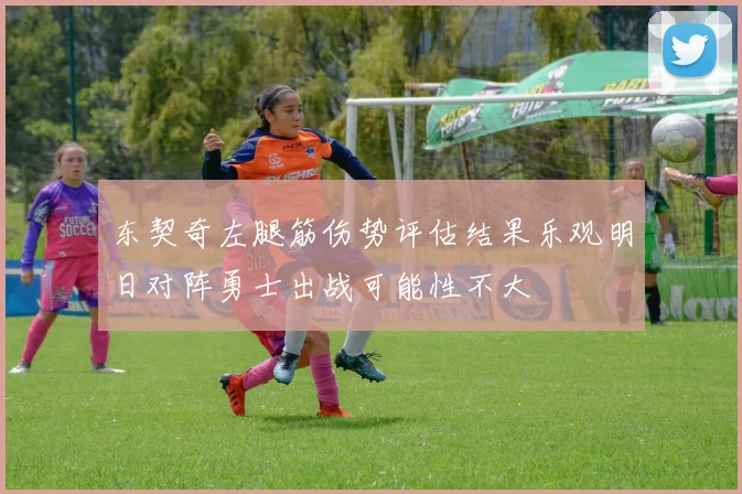 东契奇左腿筋伤势评估结果乐观明日对阵勇士出战可能性不大