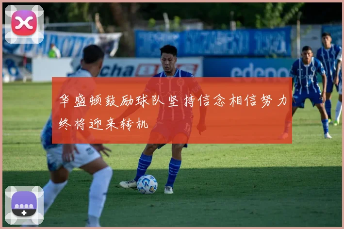 华盛顿鼓励球队坚持信念相信努力终将迎来转机