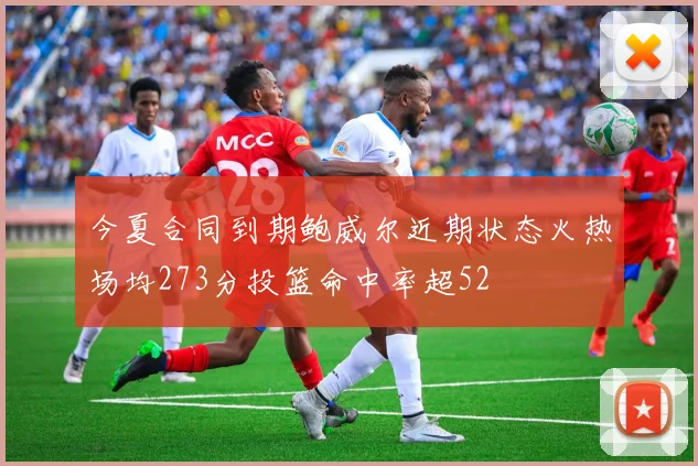 今夏合同到期鲍威尔近期状态火热场均273分投篮命中率超52