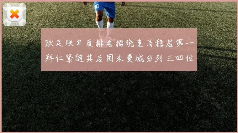 欧足联年度排名揭晓皇马稳居第一拜仁紧随其后国米曼城分列三四位
