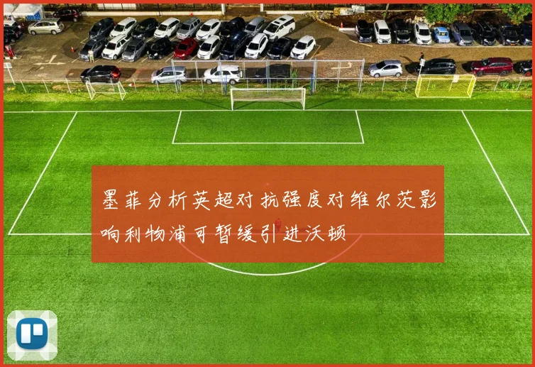 墨菲分析英超对抗强度对维尔茨影响利物浦可暂缓引进沃顿