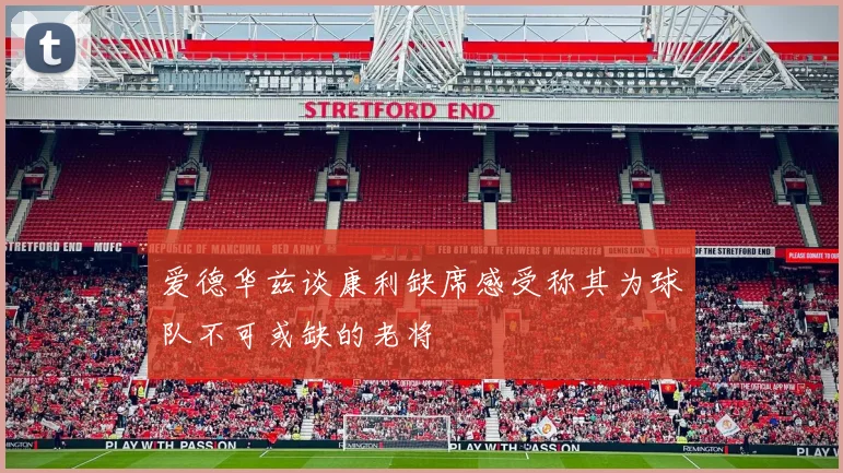 爱德华兹谈康利缺席感受称其为球队不可或缺的老将