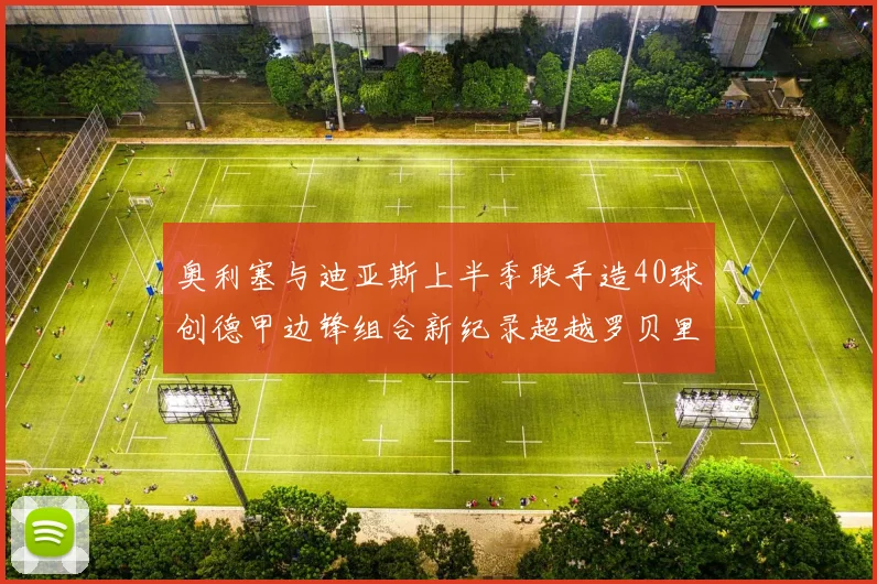 奥利塞与迪亚斯上半季联手造40球创德甲边锋组合新纪录超越罗贝里